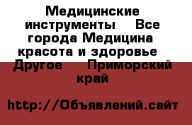 Медицинские инструменты  - Все города Медицина, красота и здоровье » Другое   . Приморский край